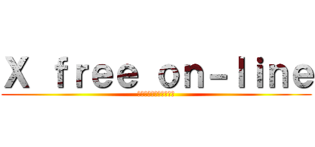 Ｘ ｆｒｅｅ ｏｎ－ｌｉｎｅ (～自由な第二の世界へ～)