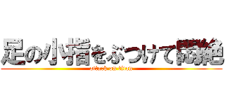 足の小指をぶつけて悶絶 (attack on titan)