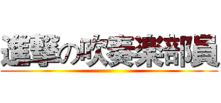 進撃の吹奏楽部員 ()