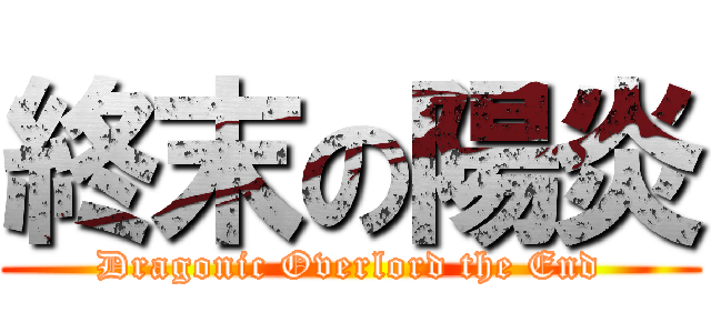 終末の陽炎 (Dragonic Overlord the End)