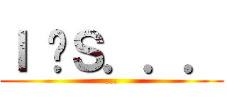 Ｉ ÉＳ．．． (...)