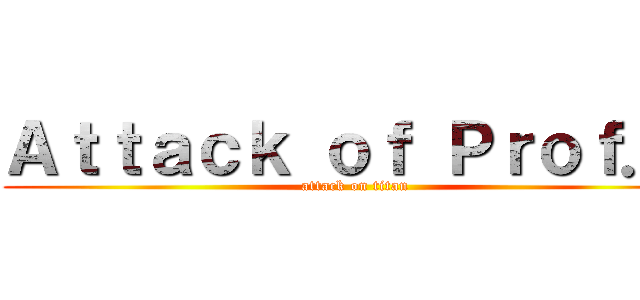 Ａｔｔａｃｋ ｏｆ Ｐｒｏｆ．  (attack on titan)
