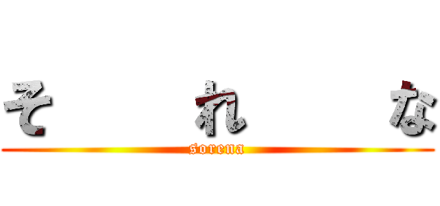そ    れ    な (sorena)