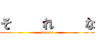 そ    れ    な (sorena)