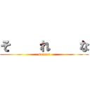 そ    れ    な (sorena)