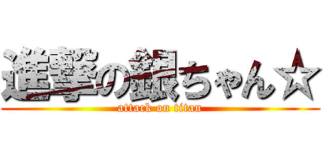 進撃の銀ちゃん☆ (attack on titan)