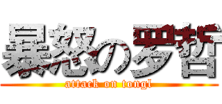 暴怒の罗哲 (attack on tongl)