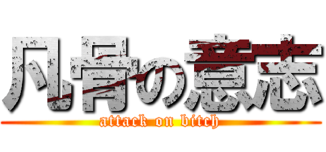 凡骨の意志 (attack on bitch)