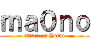 ｍａ０ｎｏ (attack on Yudai)