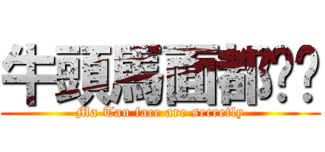 牛頭馬面都偷偷 (Ma Tau face are secretly)