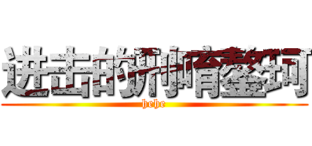 进击的刑唷鏊珂 (hehe)