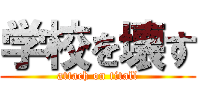 学校を壊す (attach on titall)