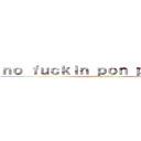 ｎｏ ｆｕｃｋｉｎ ｐｏｎ ｐｏｎ ｗｅｉ (cowbop-beboy)