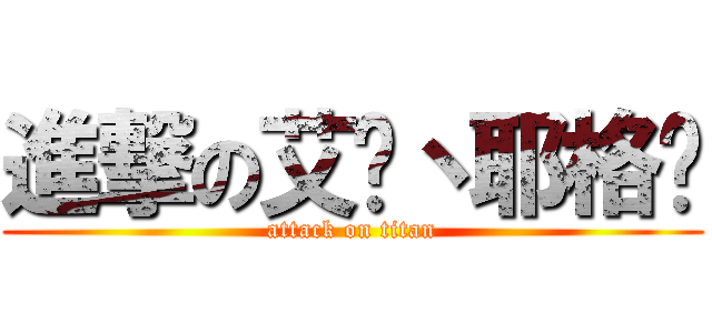 進撃の艾伦丶耶格尔 (attack on titan)