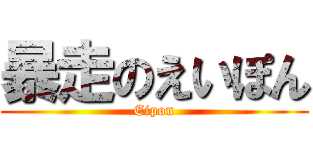 暴走のえいぽん (Eipon)