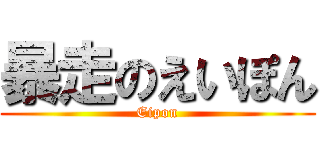 暴走のえいぽん (Eipon)