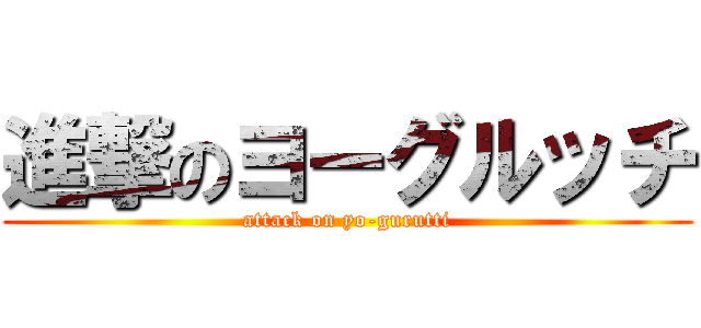進撃のヨーグルッチ (attack on yo-gurutti)