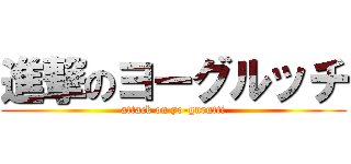進撃のヨーグルッチ (attack on yo-gurutti)