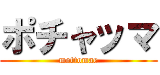 ポチャッマ (mottomae)