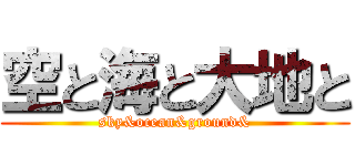 空と海と大地と (sky&ocean&ground&)
