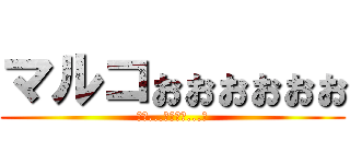 マルコぉぉぉぉぉぉ (お前...マルコか...？)