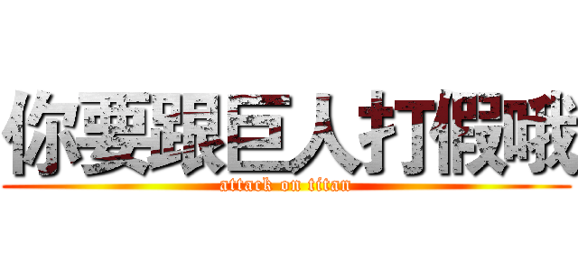 你要跟巨人打假哦 (attack on titan)