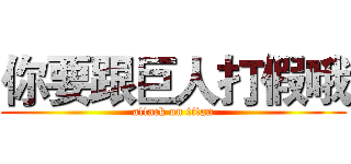 你要跟巨人打假哦 (attack on titan)