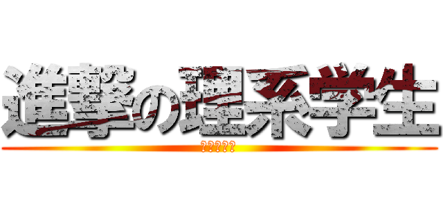 進撃の理系学生 (あいうえお)