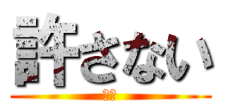 許さない (殺す)