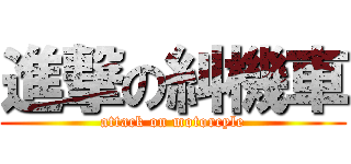 進撃の糾機車 (attack on motorcyle)