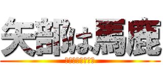 矢部は馬鹿 (しゅくだいしない)