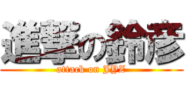 進撃の鈴彦 (attack on JYZ)