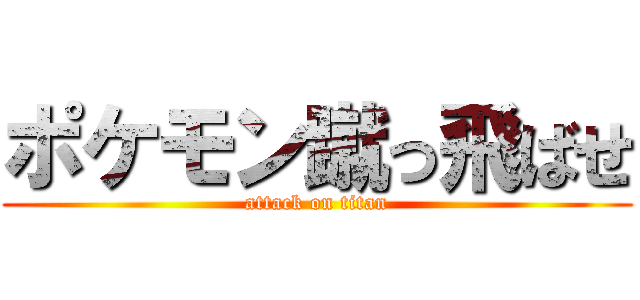 ポケモン蹴っ飛ばせ (attack on titan)