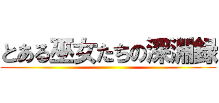 とある巫女たちの深淵録 ()
