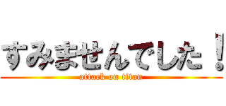 すみませんでした！ (attack on titan)