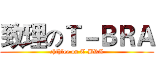 致理のＴ－ＢＲＡ (chihlee on T-BRA)