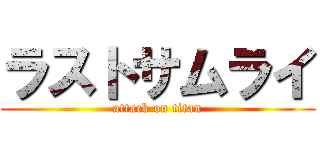 ラストサムライ (attack on titan)