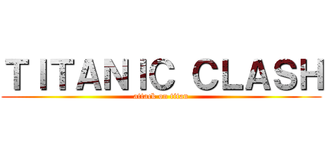 ＴＩＴＡＮＩＣ ＣＬＡＳＨ (attack on titan)