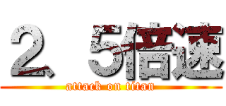 ２、５倍速 (attack on titan)