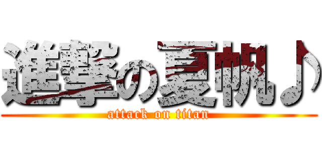 進撃の夏帆♪ (attack on titan)