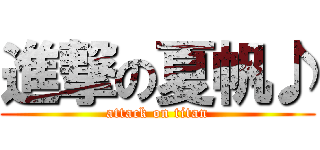 進撃の夏帆♪ (attack on titan)