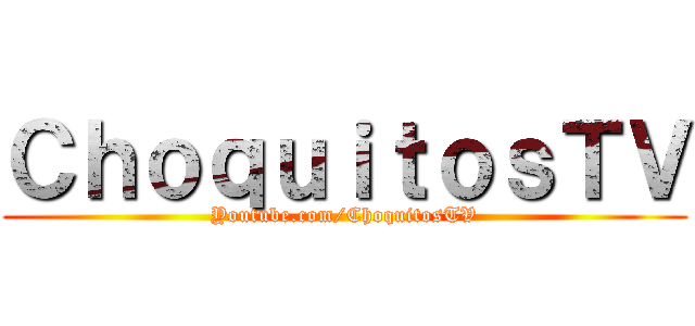 ＣｈｏｑｕｉｔｏｓＴＶ (Youtube.com/ChoquitosTV)