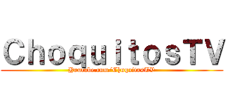 ＣｈｏｑｕｉｔｏｓＴＶ (Youtube.com/ChoquitosTV)