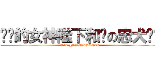 进击的女神陛下和她の忠犬护卫 (Our Nice Girl's God)