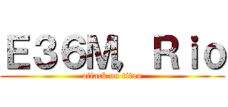 Ｅ３６Ｍ，Ｒｉｏ (attack on titan)