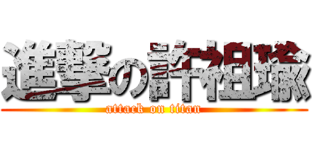 進撃の許祖瑜 (attack on titan)