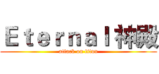 Ｅｔｅｒｎａｌ 神殿 (attack on titan)