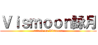 Ｖｉｓｍｏｏｎ詠月 (attack on Vismoon)