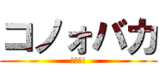 コノォバカ (ﾔﾛｫ!)