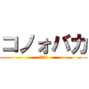 コノォバカ (ﾔﾛｫ!)